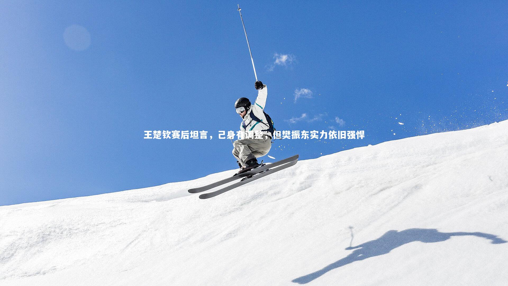 友博体育官网入口-王楚钦赛后坦言，己身有调整，但樊振东实力依旧强悍