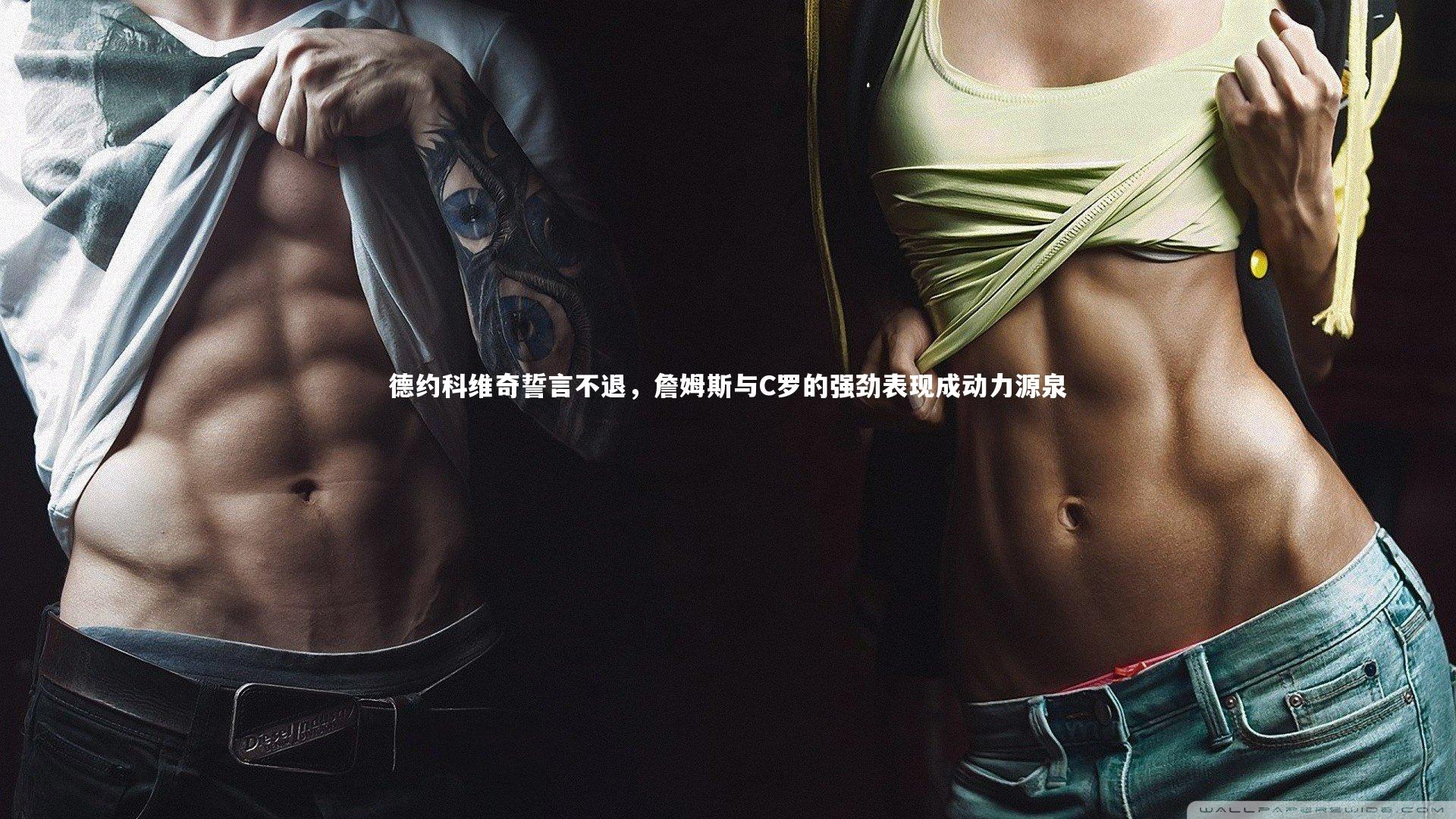 友博体育网页版|德约科维奇誓言不退，詹姆斯与C罗的强劲表现成动力源泉