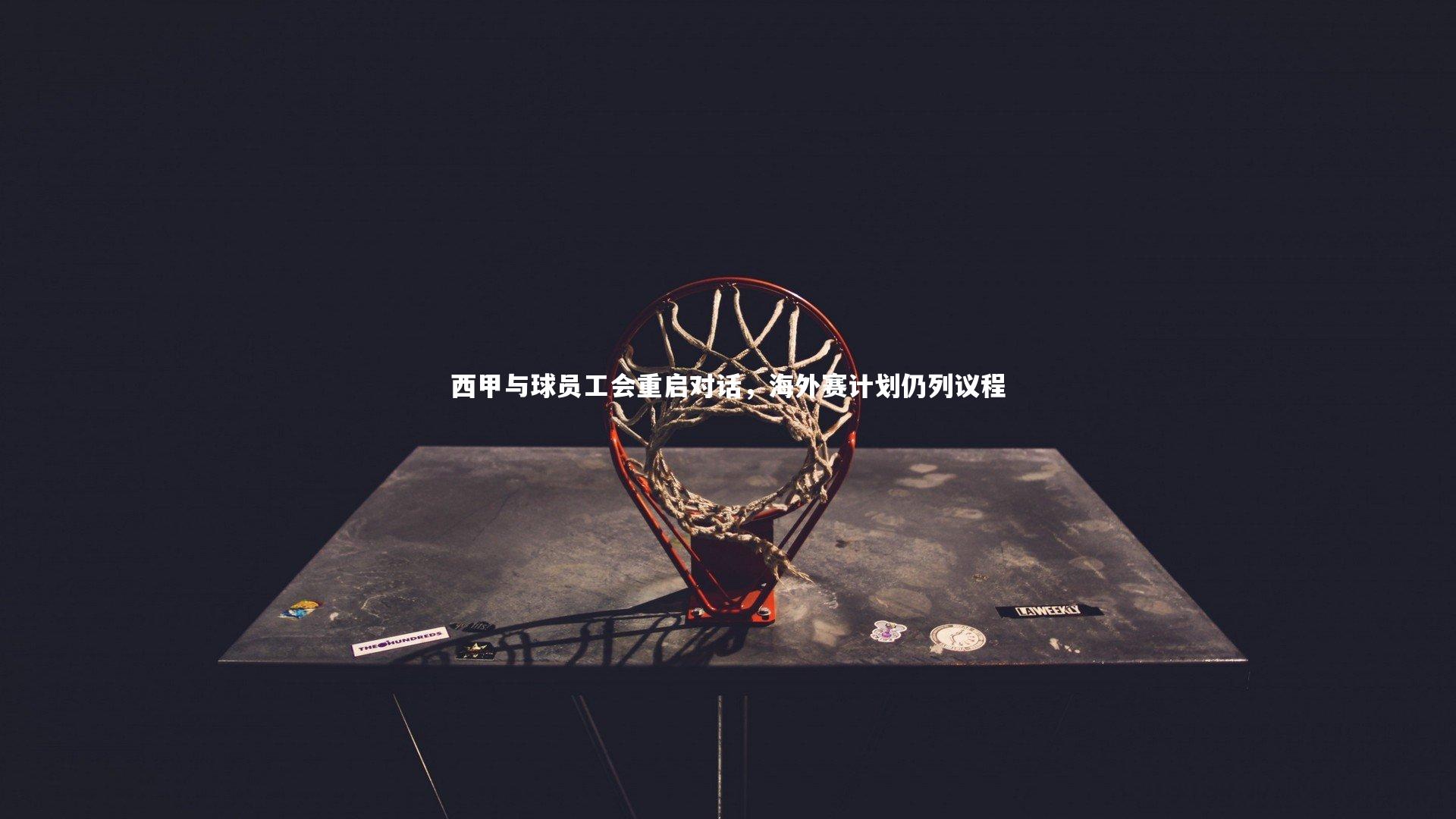西甲与球员工会重启对话，海外赛计划仍列议程