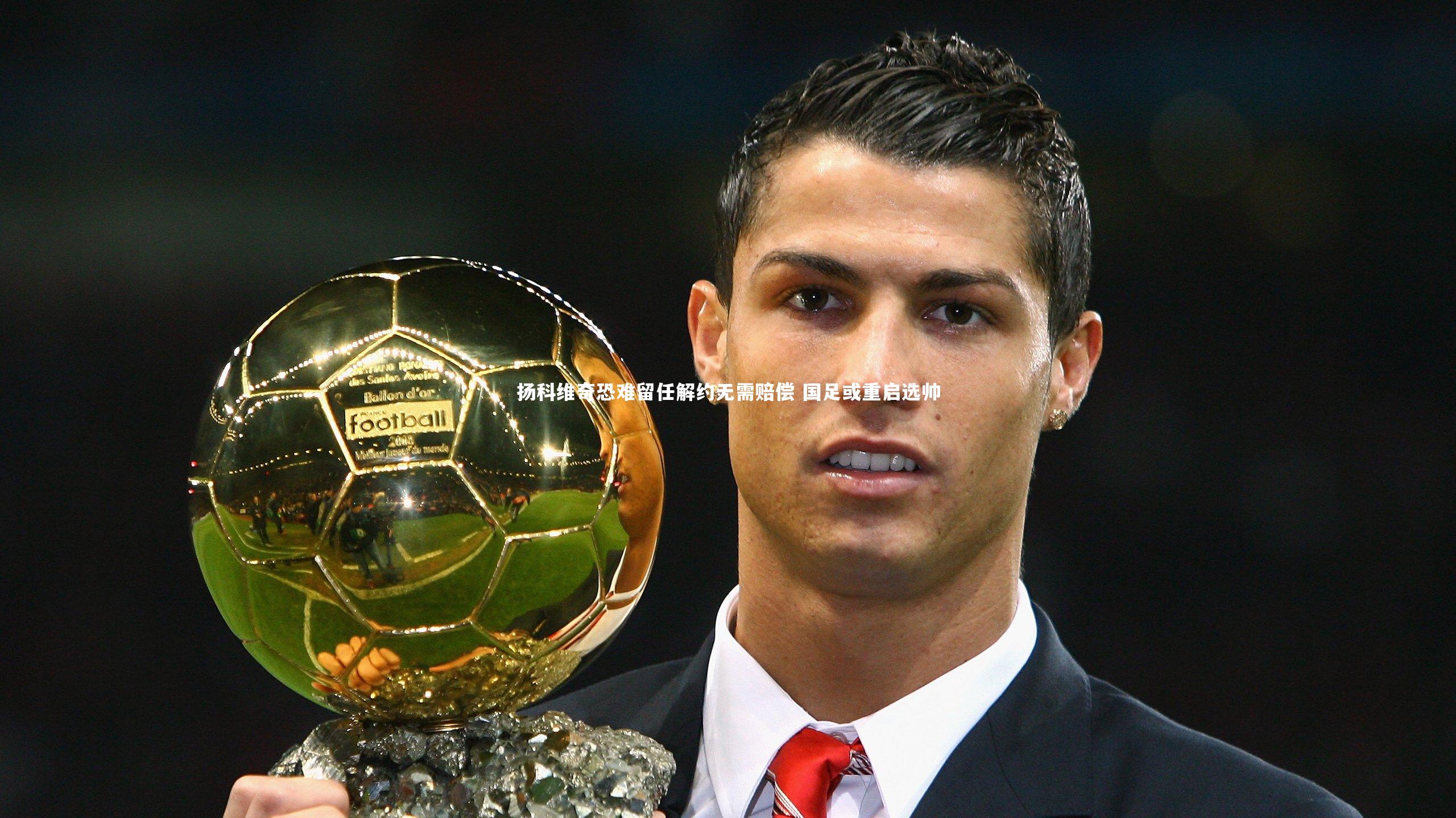 友博体育app-扬科维奇恐难留任解约无需赔偿 国足或重启选帅