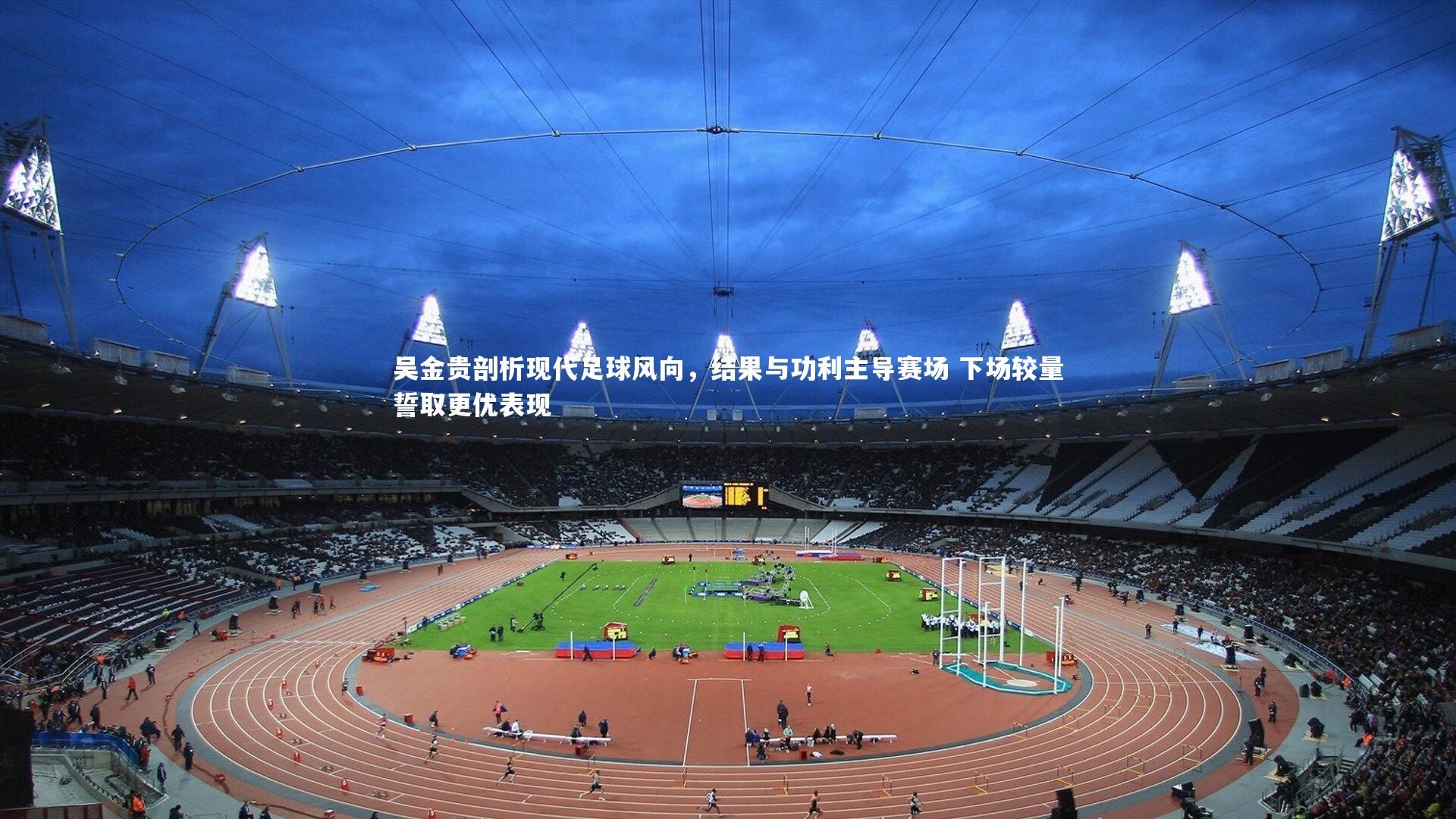 吴金贵剖析现代足球风向，结果与功利主导赛场 下场较量誓取更优表现